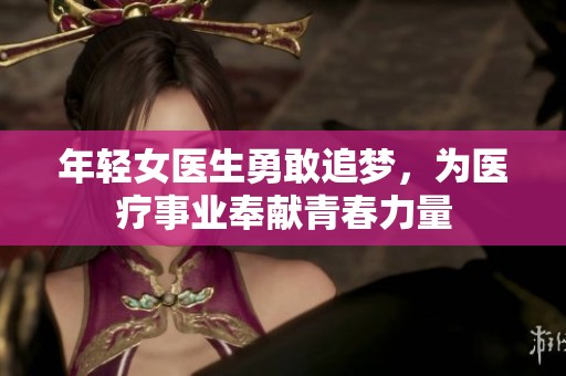 年輕女醫(yī)生勇敢追夢(mèng)，為醫(yī)療事業(yè)奉獻(xiàn)青春力量
