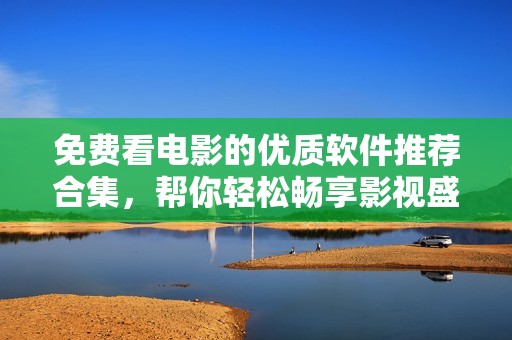 免費看電影的優(yōu)質(zhì)軟件推薦合集，幫你輕松暢享影視盛宴