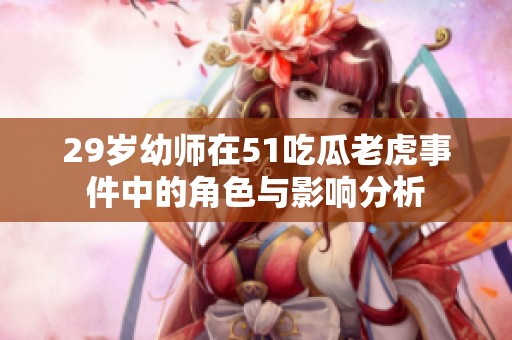 29歲幼師在51吃瓜老虎事件中的角色與影響分析