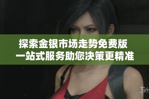 探索金銀市場走勢免費版 一站式服務(wù)助您決策更精準