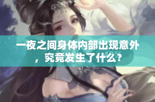 一夜之間身體內(nèi)部出現(xiàn)意外，究竟發(fā)生了什么？