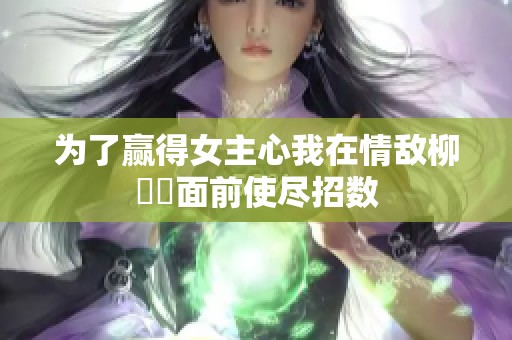 為了贏得女主心我在情敵柳璟玹面前使盡招數(shù)