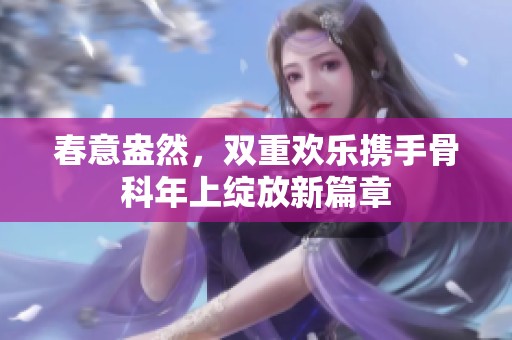 春意盎然，雙重歡樂攜手骨科年上綻放新篇章
