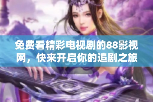 免費看精彩電視劇的88影視網(wǎng)，快來開啟你的追劇之旅！