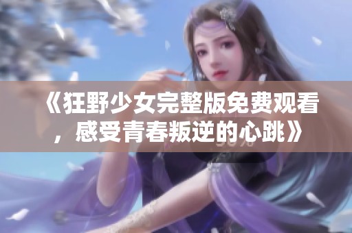 《狂野少女完整版免費(fèi)觀看，感受青春叛逆的心跳》