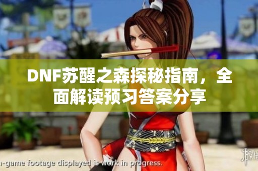 DNF蘇醒之森探秘指南，全面解讀預(yù)習(xí)答案分享