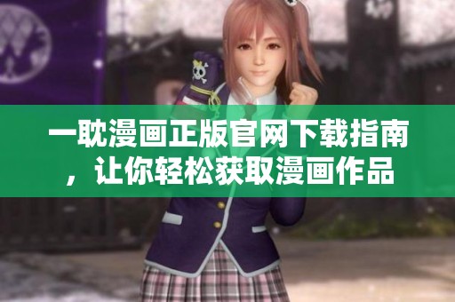 一耽漫畫正版官網(wǎng)下載指南，讓你輕松獲取漫畫作品
