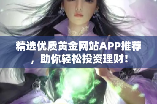 精選優(yōu)質(zhì)黃金網(wǎng)站APP推薦，助你輕松投資理財(cái)！
