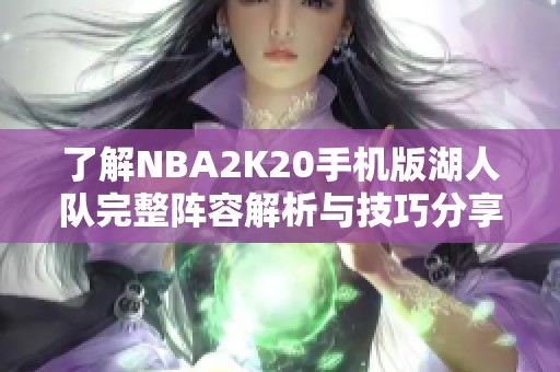 了解NBA2K20手機版湖人隊完整陣容解析與技巧分享