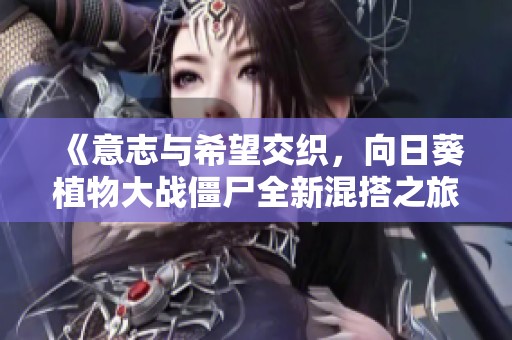 《意志與希望交織，向日葵植物大戰(zhàn)僵尸全新混搭之旅》