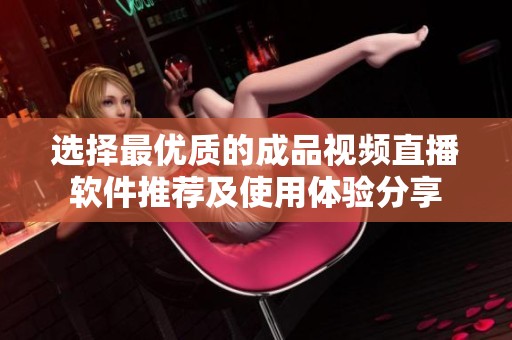 選擇最優(yōu)質的成品視頻直播軟件推薦及使用體驗分享