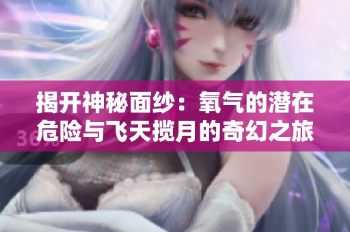 揭開神秘面紗：氧氣的潛在危險(xiǎn)與飛天攬?jiān)碌钠婊弥? title=