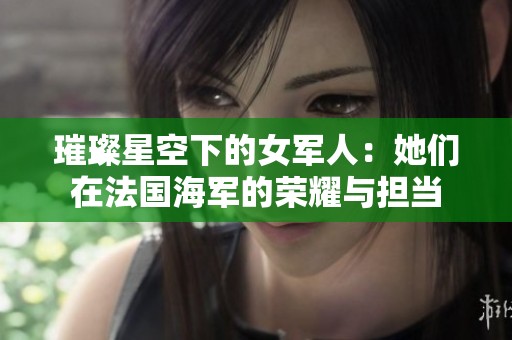 璀璨星空下的女軍人：她們在法國海軍的榮耀與擔(dān)當(dāng)