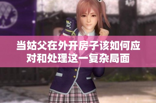 當(dāng)姑父在外開房子該如何應(yīng)對(duì)和處理這一復(fù)雜局面