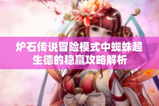 爐石傳說冒險(xiǎn)模式中蜘蛛超生德的穩(wěn)贏攻略解析