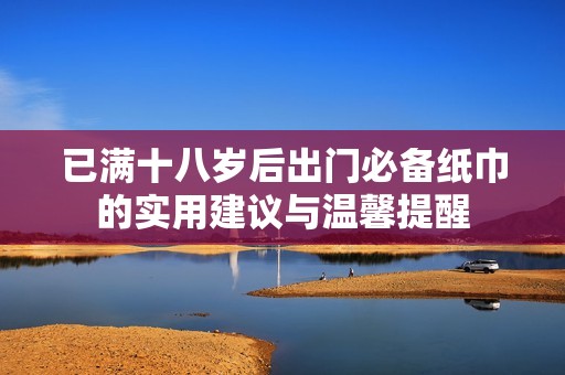 已滿十八歲后出門必備紙巾的實(shí)用建議與溫馨提醒