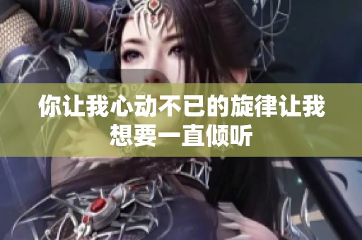 你讓我心動不已的旋律讓我想要一直傾聽
