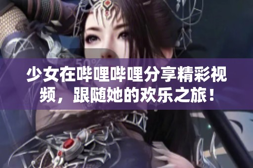 少女在嗶哩嗶哩分享精彩視頻，跟隨她的歡樂之旅！