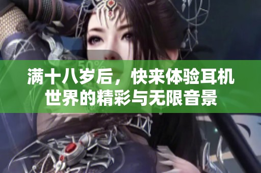 滿十八歲后，快來體驗(yàn)耳機(jī)世界的精彩與無限音景