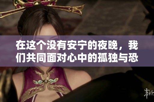 在這個(gè)沒(méi)有安寧的夜晚，我們共同面對(duì)心中的孤獨(dú)與恐懼