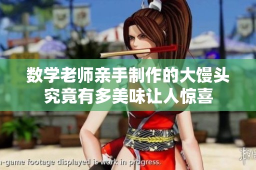 數(shù)學(xué)老師親手制作的大饅頭究竟有多美味讓人驚喜