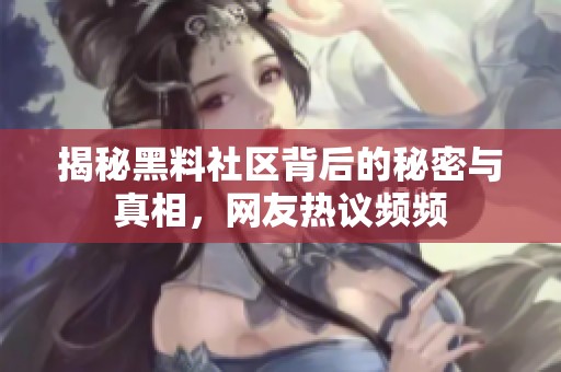 揭秘黑料社區(qū)背后的秘密與真相，網友熱議頻頻