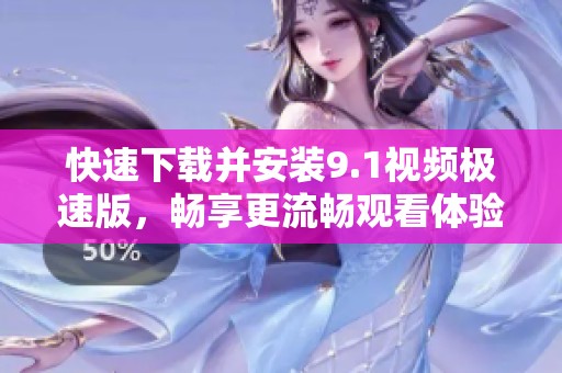 快速下載并安裝9.1視頻極速版，暢享更流暢觀看體驗(yàn)