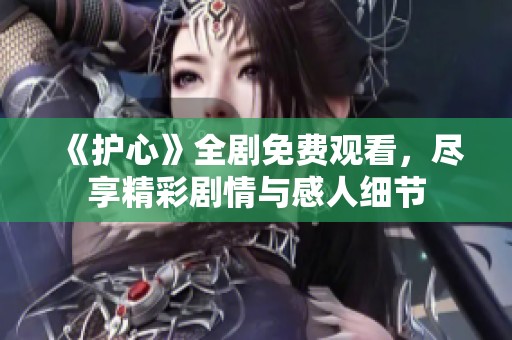 《護心》全劇免費觀看，盡享精彩劇情與感人細節(jié)