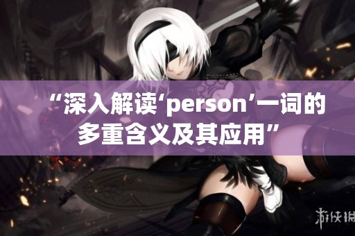 “深入解讀‘person’一詞的多重含義及其應用”