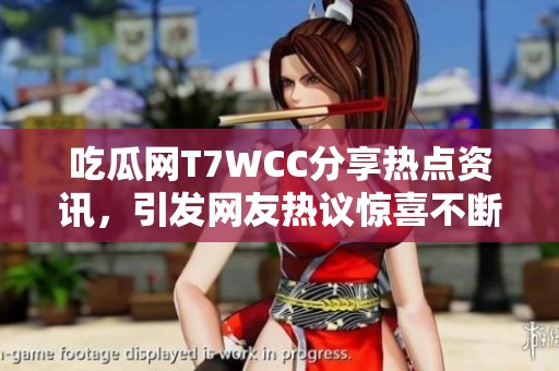 吃瓜網(wǎng)T7WCC分享熱點(diǎn)資訊，引發(fā)網(wǎng)友熱議驚喜不斷