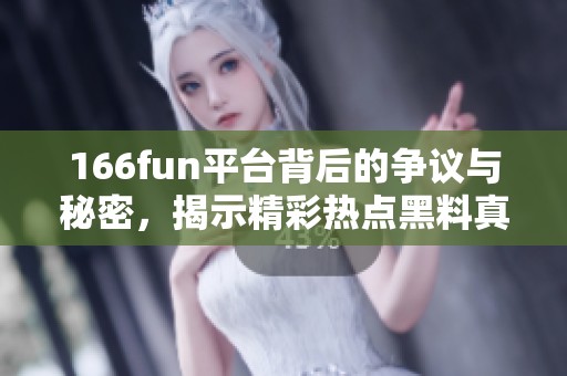 166fun平臺(tái)背后的爭議與秘密，揭示精彩熱點(diǎn)黑料真相