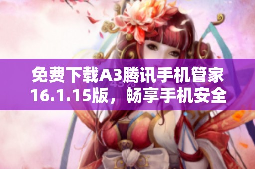 免費(fèi)下載A3騰訊手機(jī)管家16.1.15版，暢享手機(jī)安全新體驗(yàn)