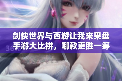 劍俠世界與西游讓我來果盤手游大比拼，哪款更勝一籌？