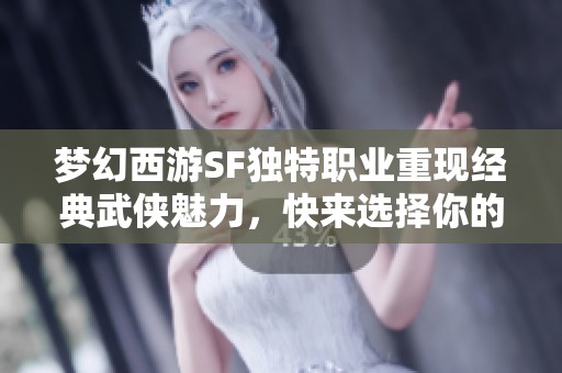 夢幻西游SF獨(dú)特職業(yè)重現(xiàn)經(jīng)典武俠魅力，快來選擇你的英雄之路