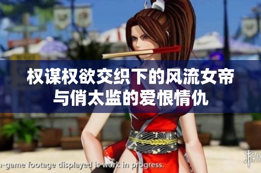 權(quán)謀權(quán)欲交織下的風(fēng)流女帝與俏太監(jiān)的愛恨情仇