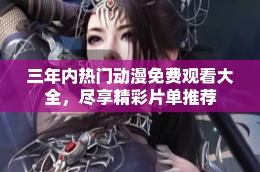 三年內(nèi)熱門動(dòng)漫免費(fèi)觀看大全，盡享精彩片單推薦