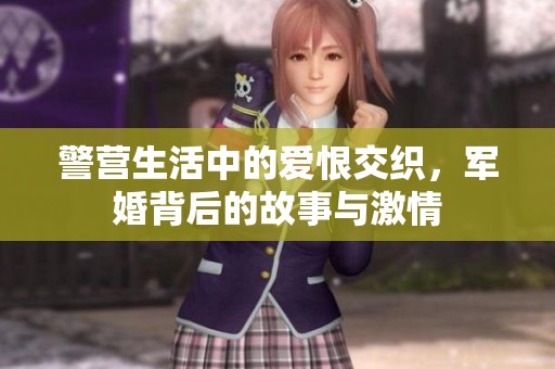 警營生活中的愛恨交織，軍婚背后的故事與激情