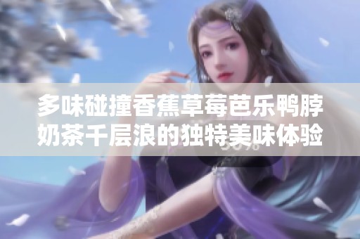 多味碰撞香蕉草莓芭樂鴨脖奶茶千層浪的獨特美味體驗