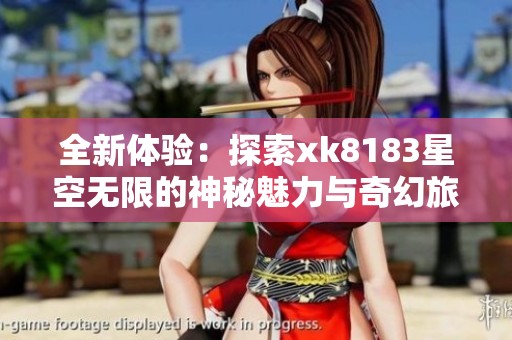 全新體驗(yàn)：探索xk8183星空無(wú)限的神秘魅力與奇幻旅程