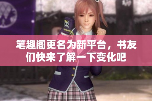 筆趣閣更名為新平臺(tái)，書(shū)友們快來(lái)了解一下變化吧