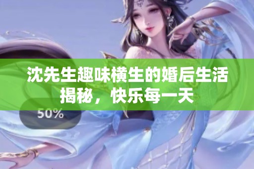 沈先生趣味橫生的婚后生活揭秘，快樂(lè)每一天