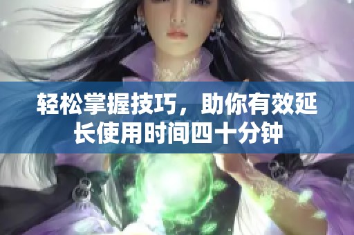 輕松掌握技巧，助你有效延長使用時間四十分鐘