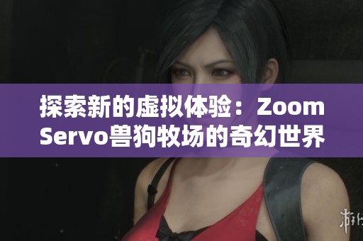 探索新的虛擬體驗：ZoomServo獸狗牧場的奇幻世界