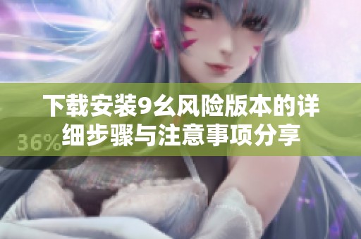 下載安裝9幺風(fēng)險(xiǎn)版本的詳細(xì)步驟與注意事項(xiàng)分享 下載安裝9幺風(fēng)險(xiǎn)版本的詳細(xì)步驟與注意事項(xiàng)分享