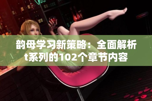 韻母學(xué)習(xí)新策略：全面解析t系列的102個章節(jié)內(nèi)容