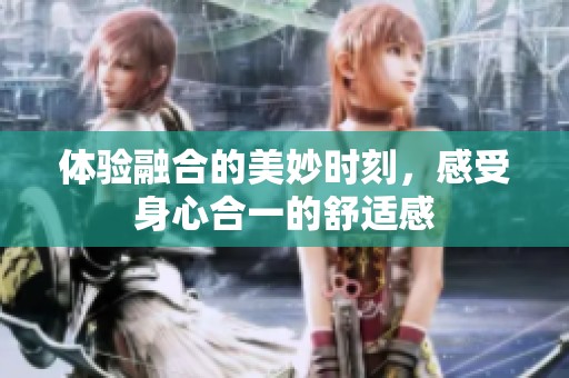 體驗融合的美妙時刻，感受身心合一的舒適感