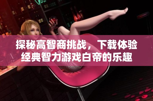 探秘高智商挑戰(zhàn)，下載體驗(yàn)經(jīng)典智力游戲白帝的樂趣