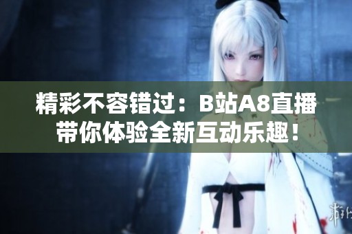 精彩不容錯(cuò)過(guò)：B站A8直播帶你體驗(yàn)全新互動(dòng)樂(lè)趣！