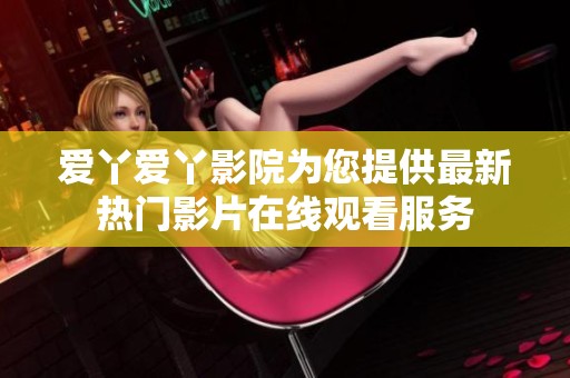 愛丫愛丫影院為您提供最新熱門影片在線觀看服務