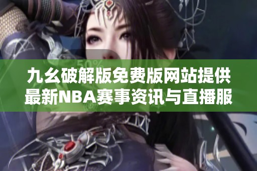九幺破解版免費(fèi)版網(wǎng)站提供最新NBA賽事資訊與直播服務(wù)